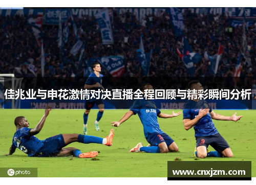 佳兆业与申花激情对决直播全程回顾与精彩瞬间分析