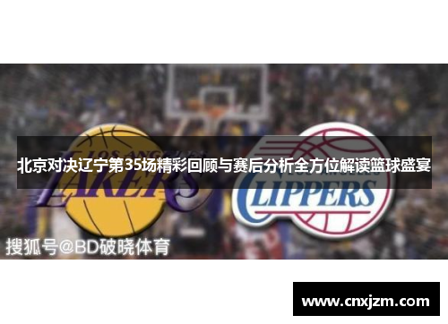 北京对决辽宁第35场精彩回顾与赛后分析全方位解读篮球盛宴