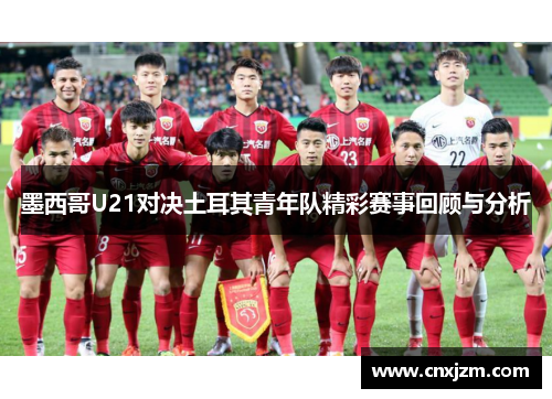 墨西哥U21对决土耳其青年队精彩赛事回顾与分析