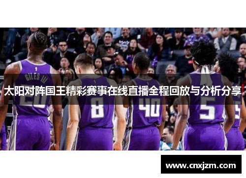 太阳对阵国王精彩赛事在线直播全程回放与分析分享
