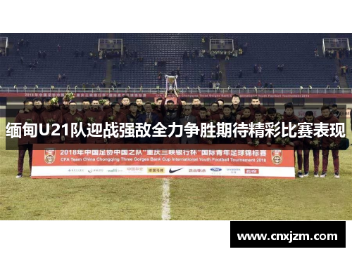 缅甸U21队迎战强敌全力争胜期待精彩比赛表现